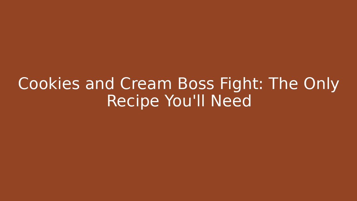 Cookies and Cream Boss Fight: The Only Recipe You'll Need
