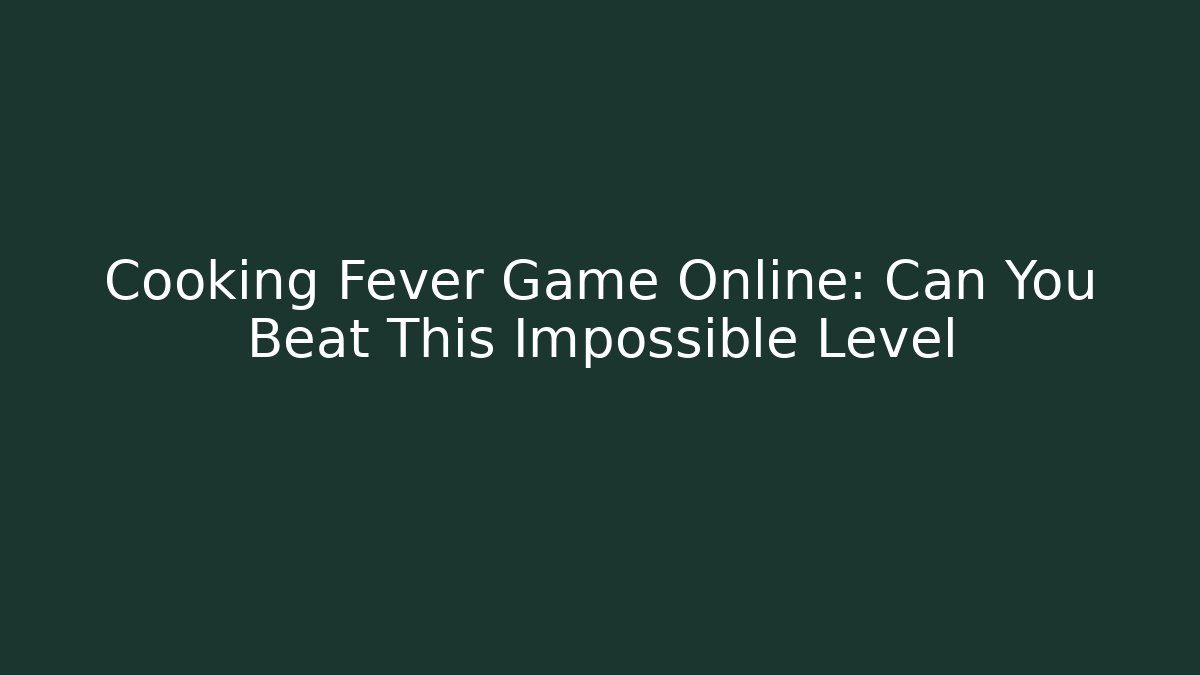 Cooking Fever Game Online: Can You Beat This Impossible Level