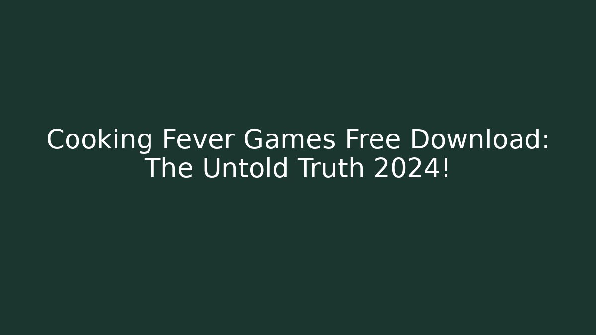 Cooking Fever Games Free Download: The Untold Truth 2024!