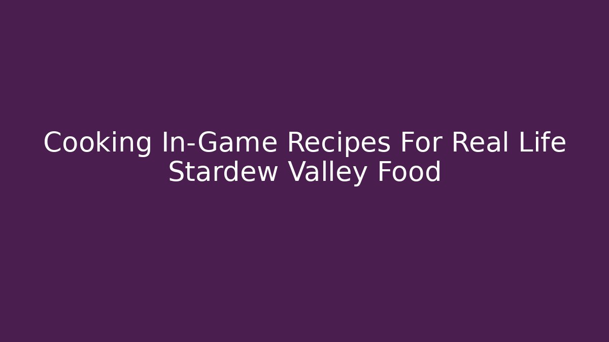 Cooking In-Game Recipes For Real Life Stardew Valley Food