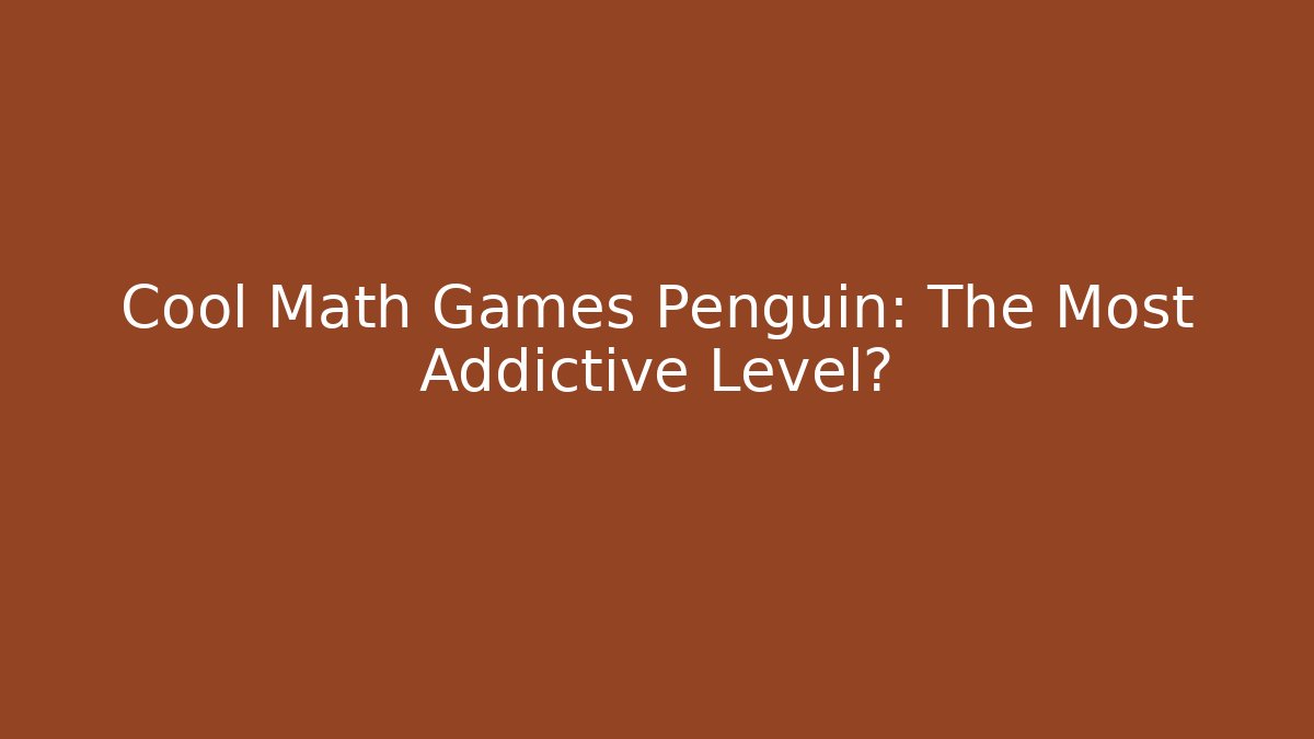 Cool Math Games Penguin: The Most Addictive Level?