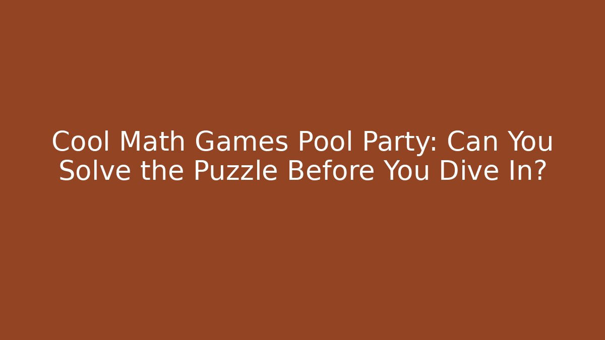 Cool Math Games Pool Party: Can You Solve the Puzzle Before You Dive In?