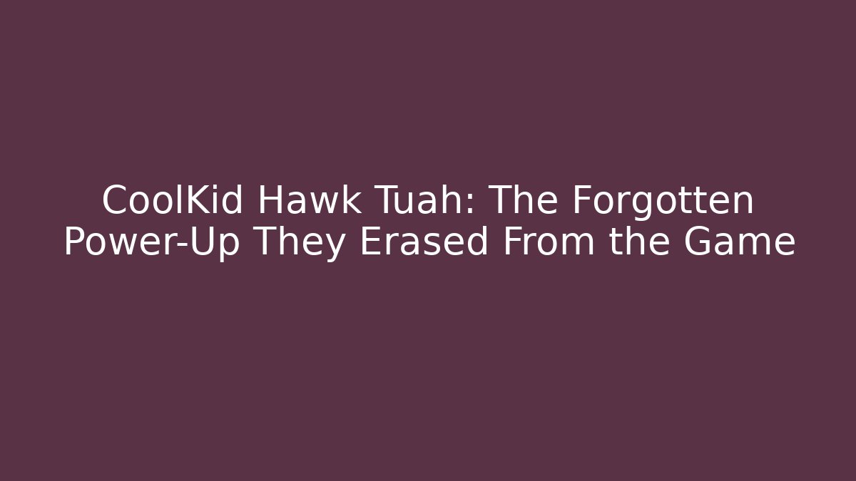 CoolKid Hawk Tuah: The Forgotten Power-Up They Erased From the Game