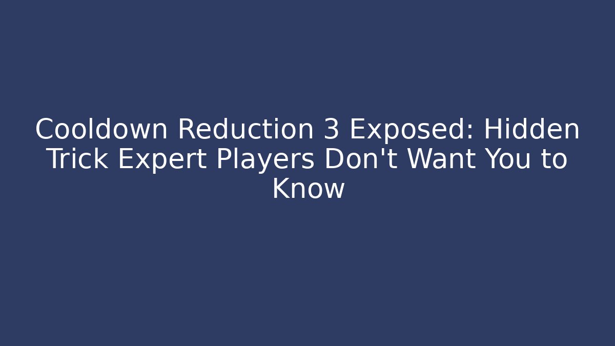 Cooldown Reduction 3 Exposed: Hidden Trick Expert Players Don’t Want You to Know - Critter Realm
