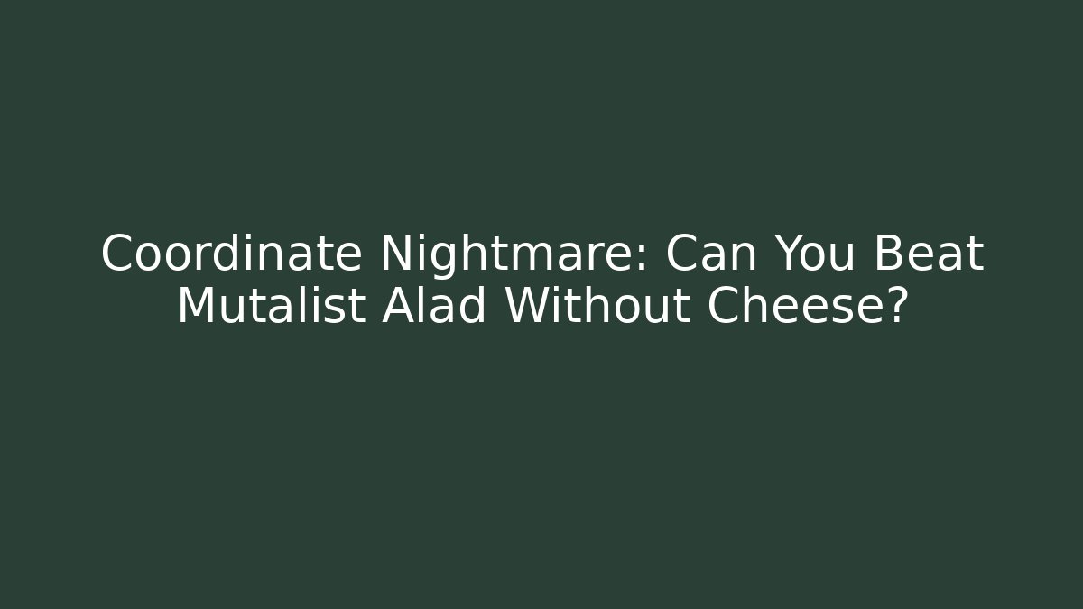 Coordinate Nightmare: Can You Beat Mutalist Alad Without Cheese?