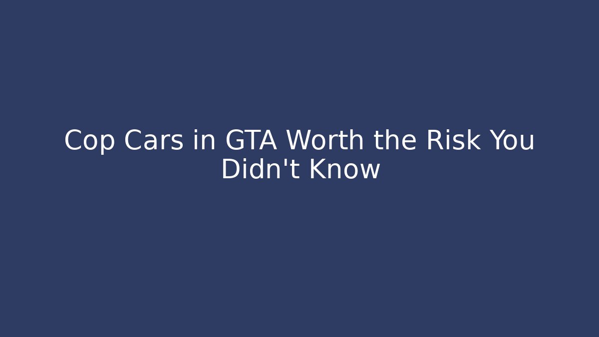 Cop Cars in GTA Worth the Risk You Didn't Know