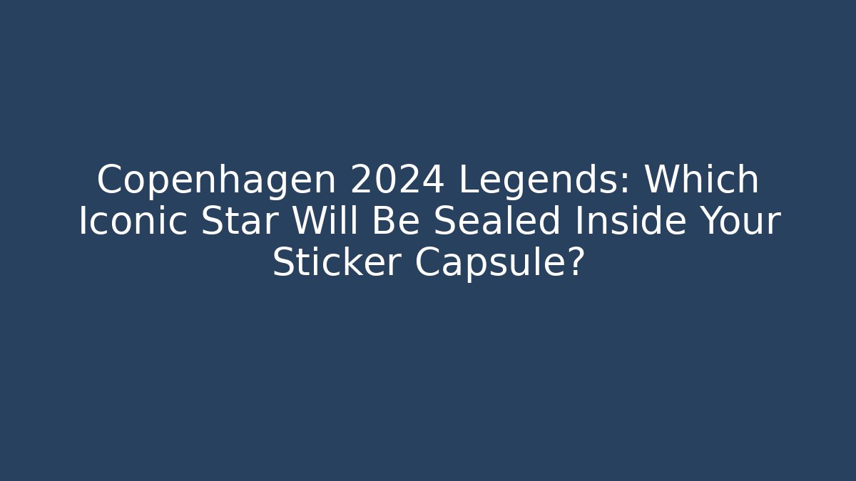 Copenhagen 2024 Legends: Which Iconic Star Will Be Sealed Inside Your Sticker Capsule? - Critter Realm