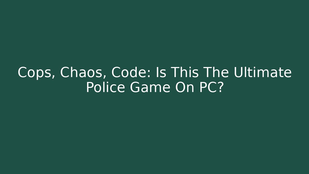 Cops, Chaos, Code: Is This The Ultimate Police Game On PC?