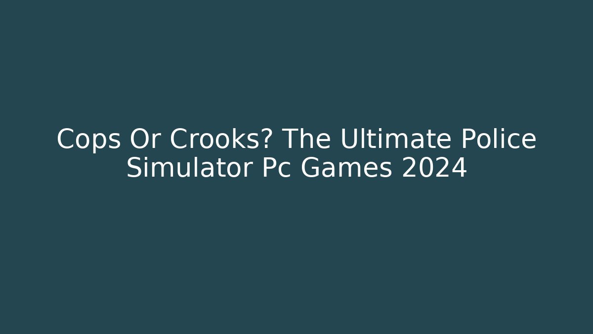 Cops Or Crooks? The Ultimate Police Simulator Pc Games 2024