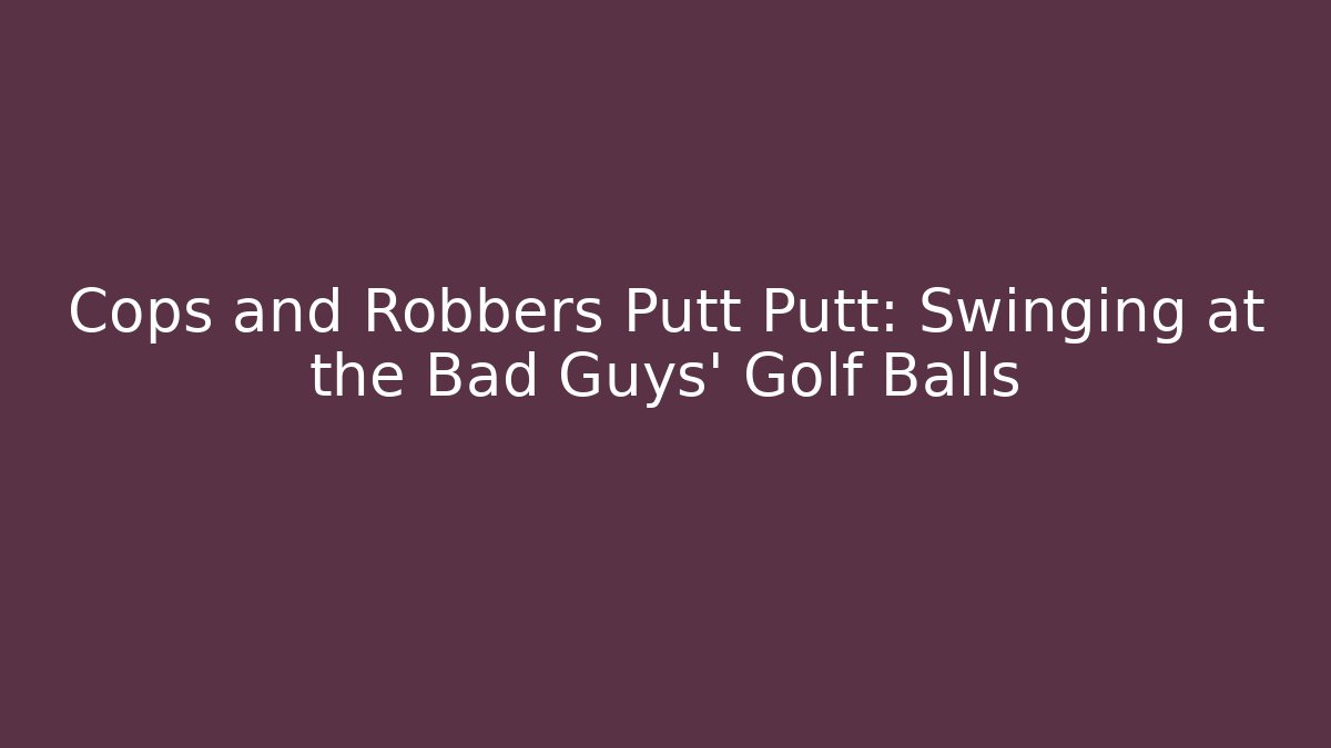 Cops and Robbers Putt Putt: Swinging at the Bad Guys' Golf Balls