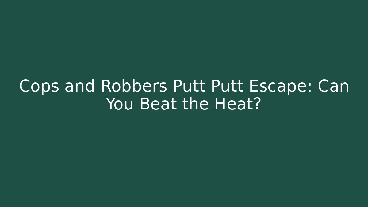 Cops and Robbers Putt Putt Escape: Can You Beat the Heat?