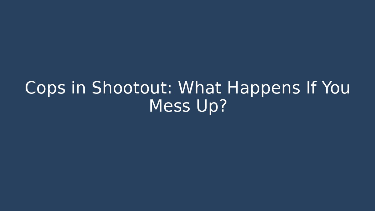 Cops in Shootout: What Happens If You Mess Up?