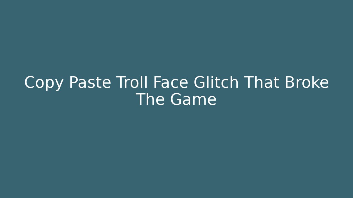 Copy Paste Troll Face Glitch That Broke The Game