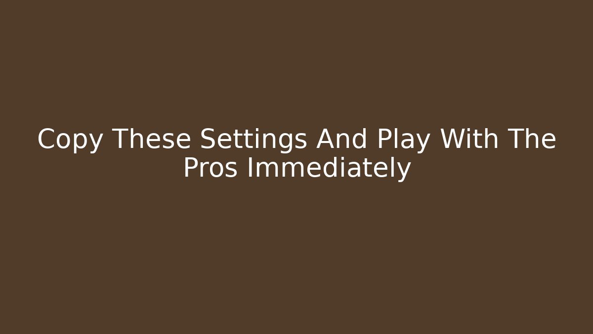 Copy These Settings And Play With The Pros Immediately