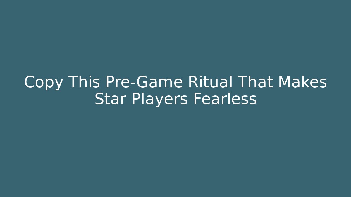 Copy This Pre-Game Ritual That Makes Star Players Fearless