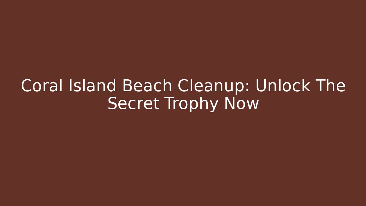 Coral Island Beach Cleanup: Unlock The Secret Trophy Now