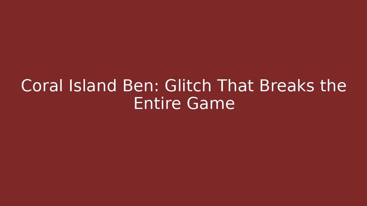 Coral Island Ben: Glitch That Breaks the Entire Game