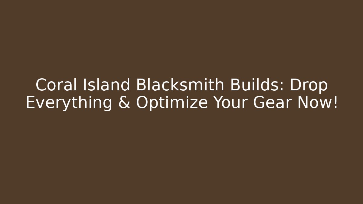 Coral Island Blacksmith Builds: Drop Everything & Optimize Your Gear Now!