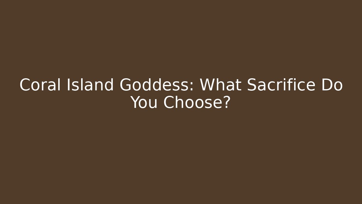 Coral Island Goddess: What Sacrifice Do You Choose?