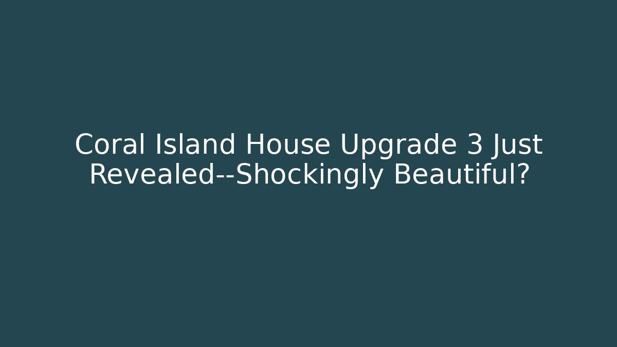 Coral Island House Upgrade 3 Just Revealed—Shockingly Beautiful?