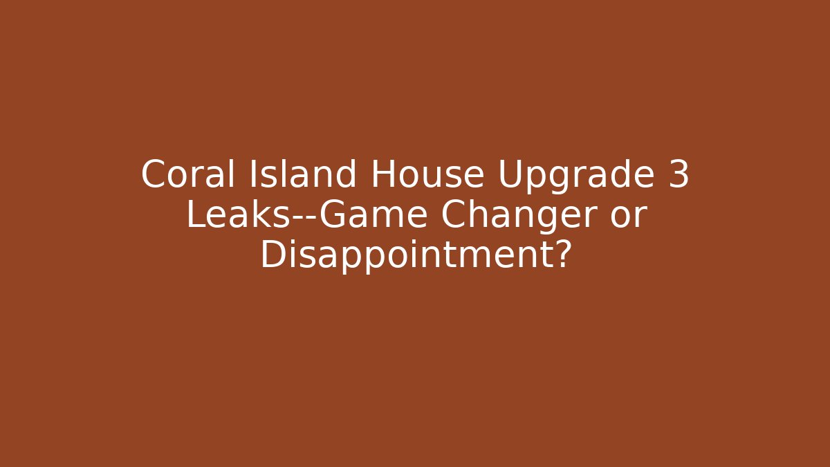 Coral Island House Upgrade 3 Leaks—Game Changer or Disappointment?