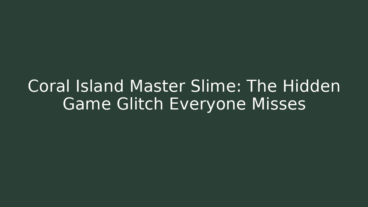 Coral Island Master Slime: The Hidden Game Glitch Everyone Misses