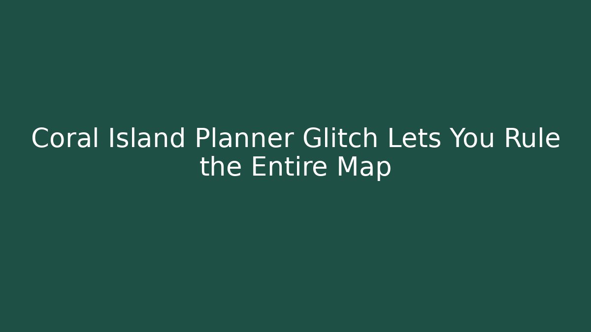 Coral Island Planner Glitch Lets You Rule the Entire Map