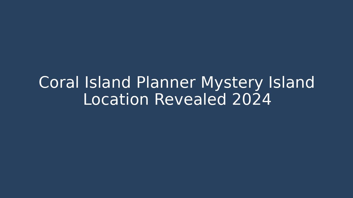 Coral Island Planner Mystery Island Location Revealed 2024