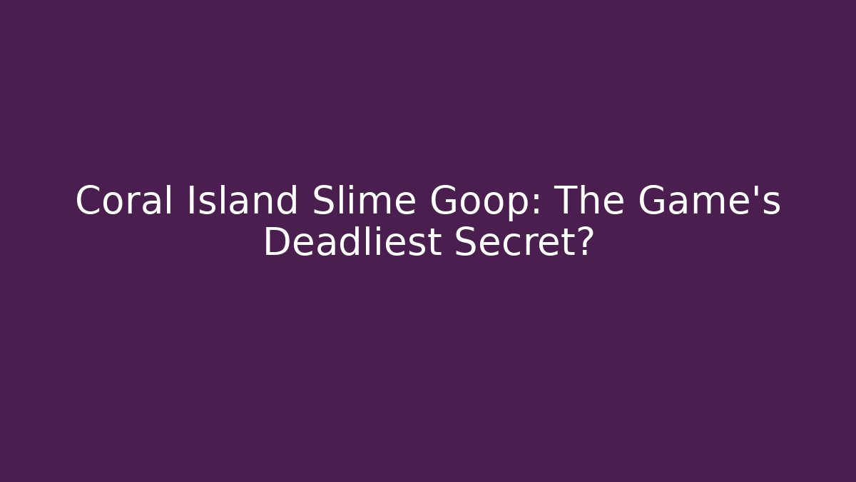 Coral Island Slime Goop: The Game's Deadliest Secret?