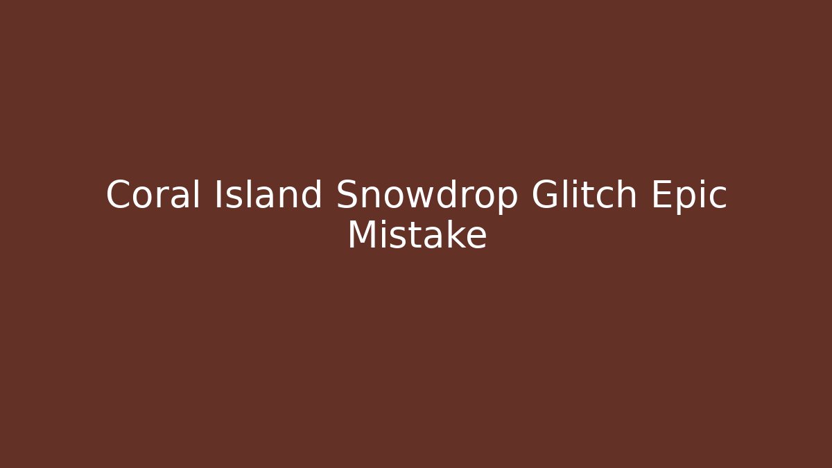 Coral Island Snowdrop Glitch Epic Mistake
