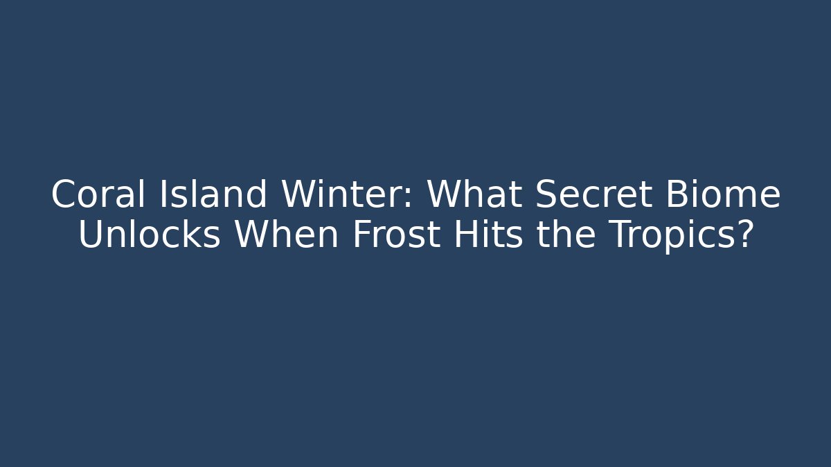 Coral Island Winter: What Secret Biome Unlocks When Frost Hits the Tropics?