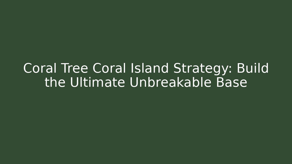Coral Tree Coral Island Strategy: Build the Ultimate Unbreakable Base