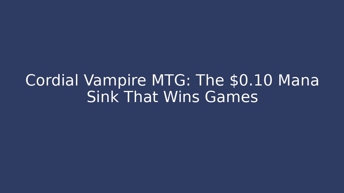 Cordial Vampire MTG: The $0.10 Mana Sink That Wins Games