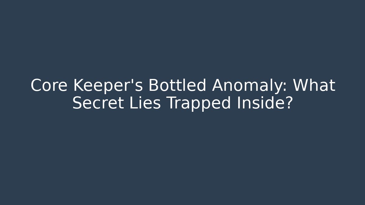 Core Keeper's Bottled Anomaly: What Secret Lies Trapped Inside?