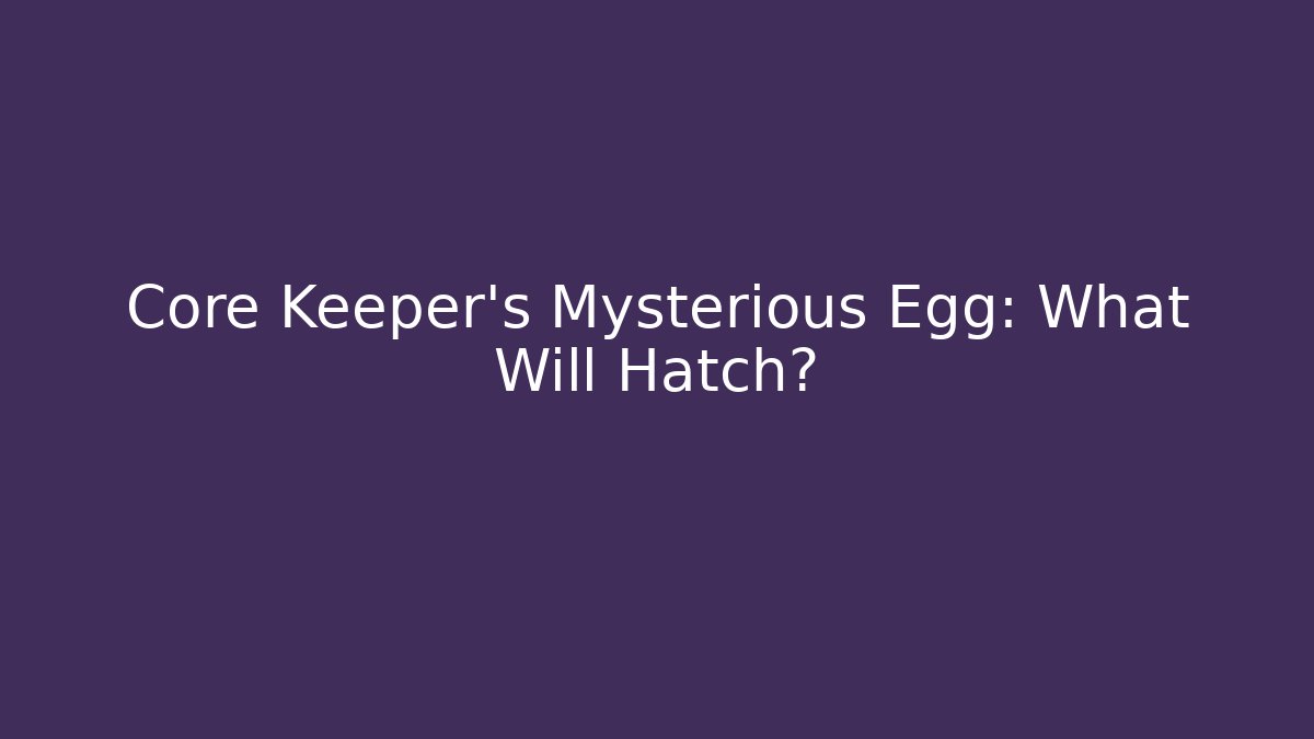 Core Keeper's Mysterious Egg: What Will Hatch?