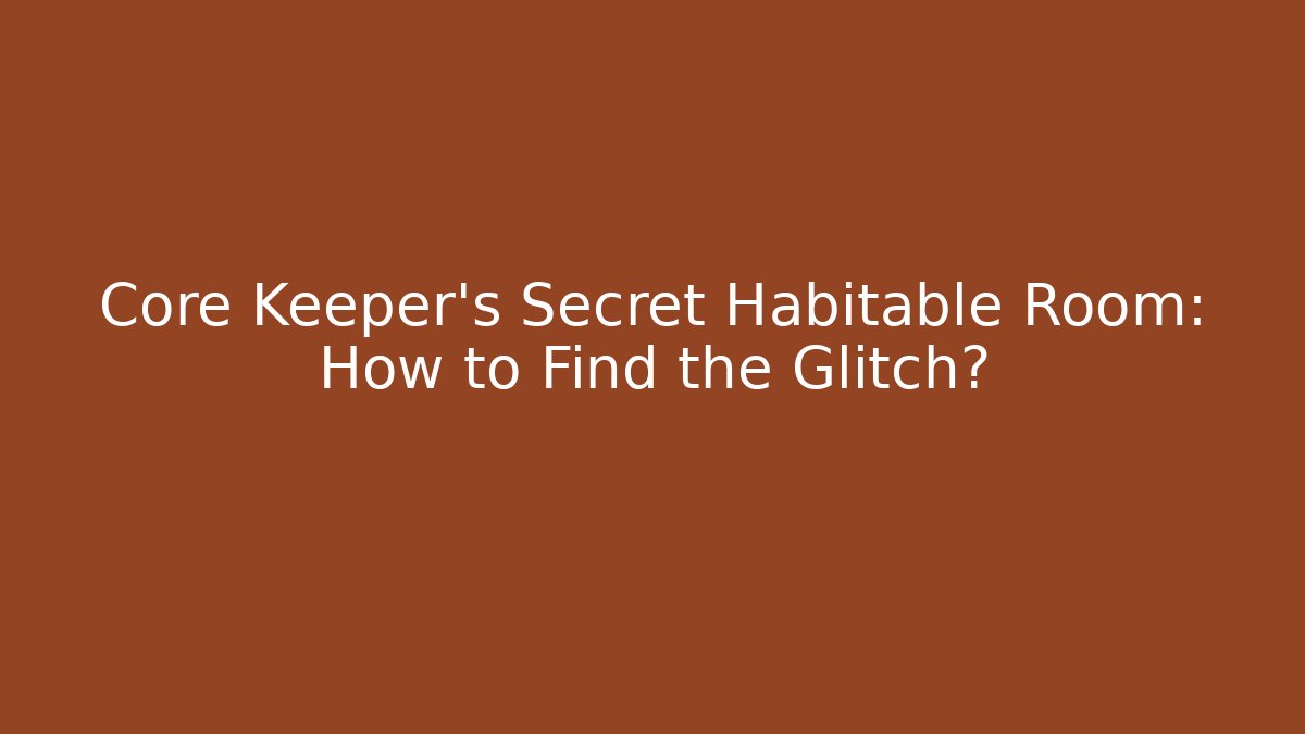 Core Keeper's Secret Habitable Room: How to Find the Glitch?