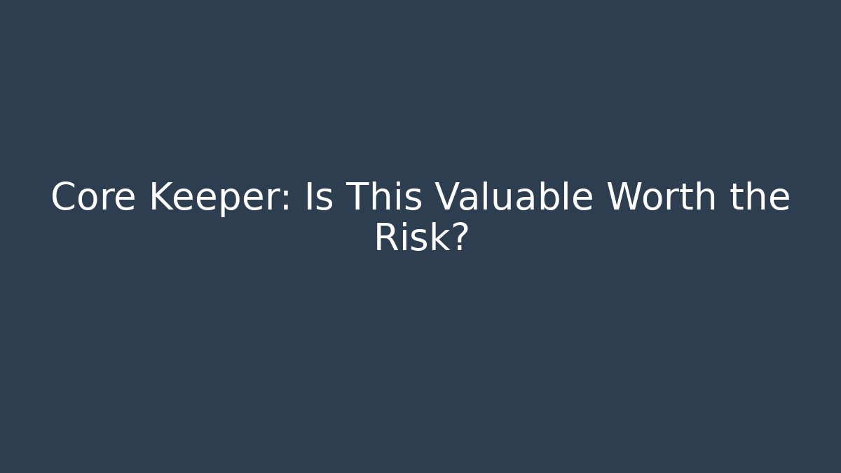 Core Keeper: Is This Valuable Worth the Risk?