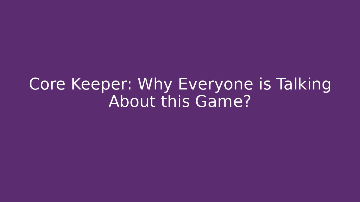 Core Keeper: Why Everyone is Talking About this Game?