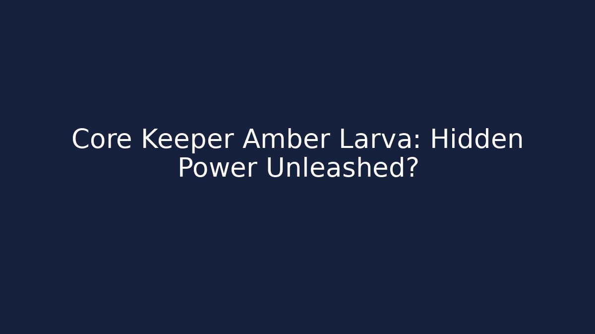 Core Keeper Amber Larva: Hidden Power Unleashed?