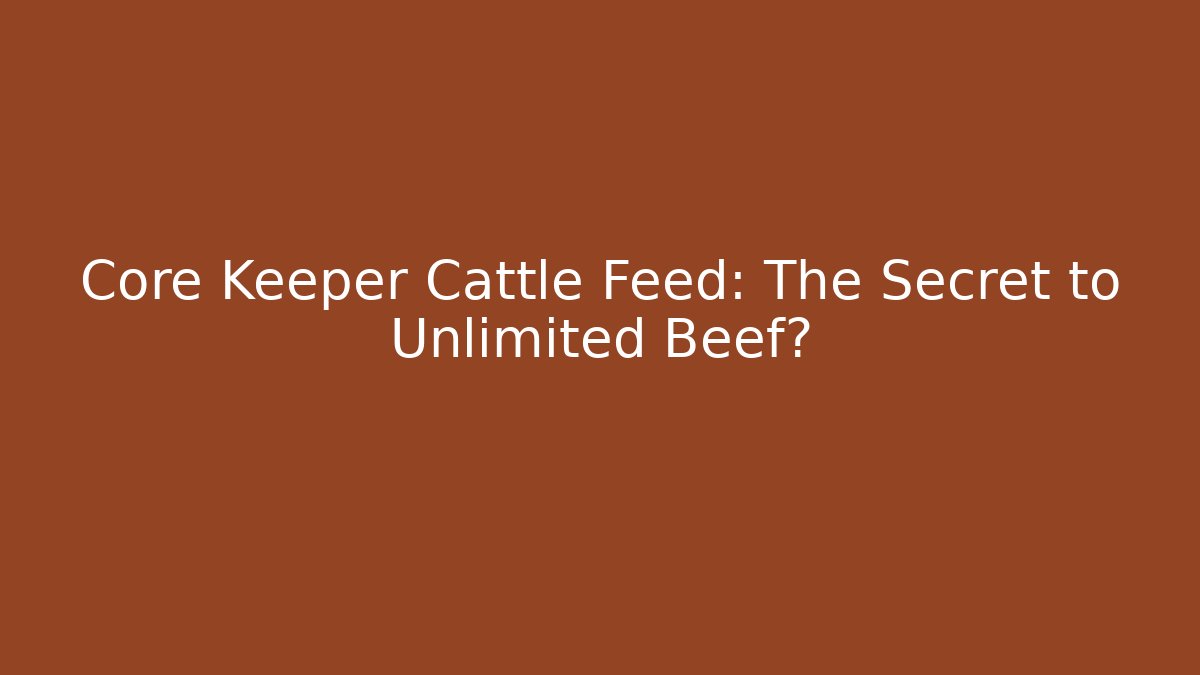 Core Keeper Cattle Feed: The Secret to Unlimited Beef?