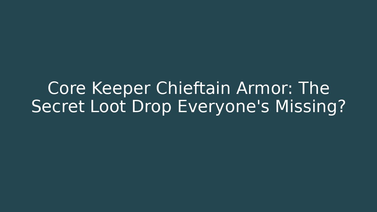 Core Keeper Chieftain Armor: The Secret Loot Drop Everyone’s Missing?