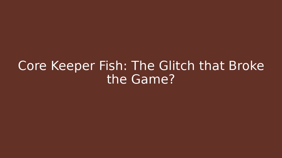 Core Keeper Fish: The Glitch that Broke the Game?