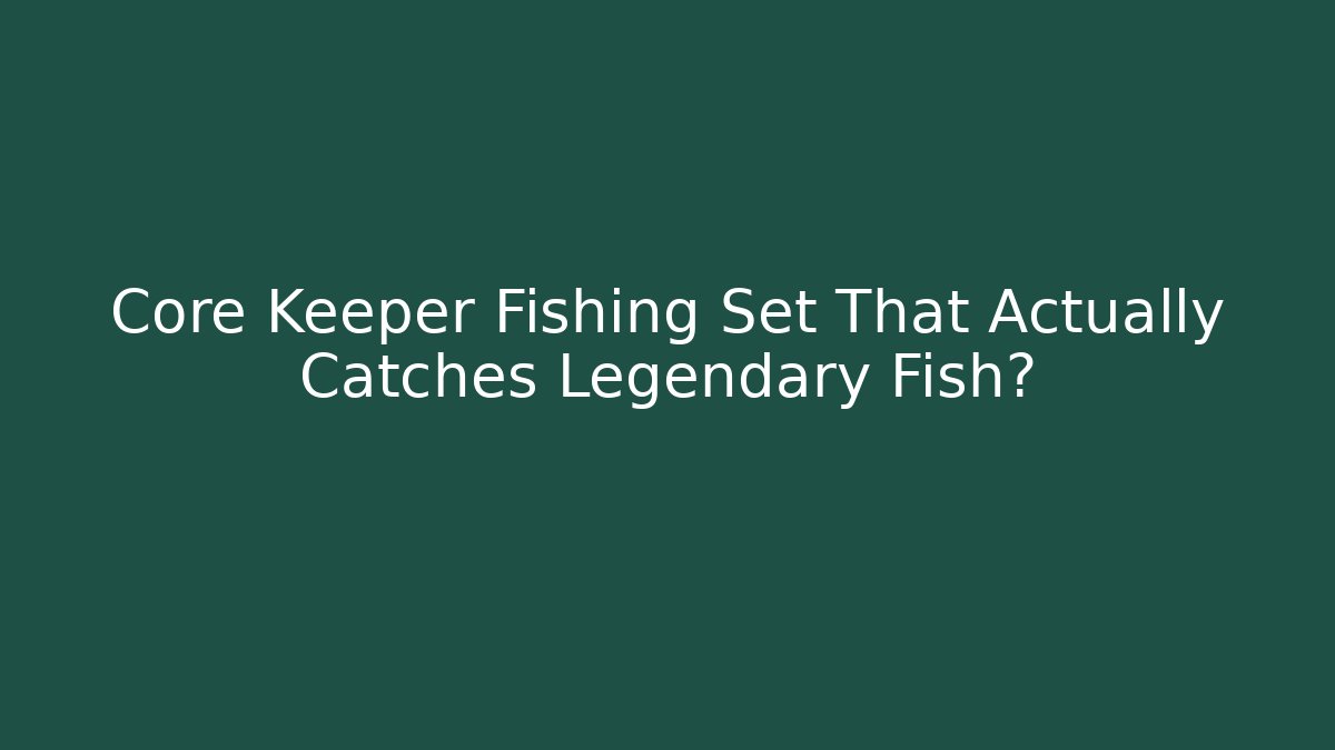 Core Keeper Fishing Set That Actually Catches Legendary Fish?