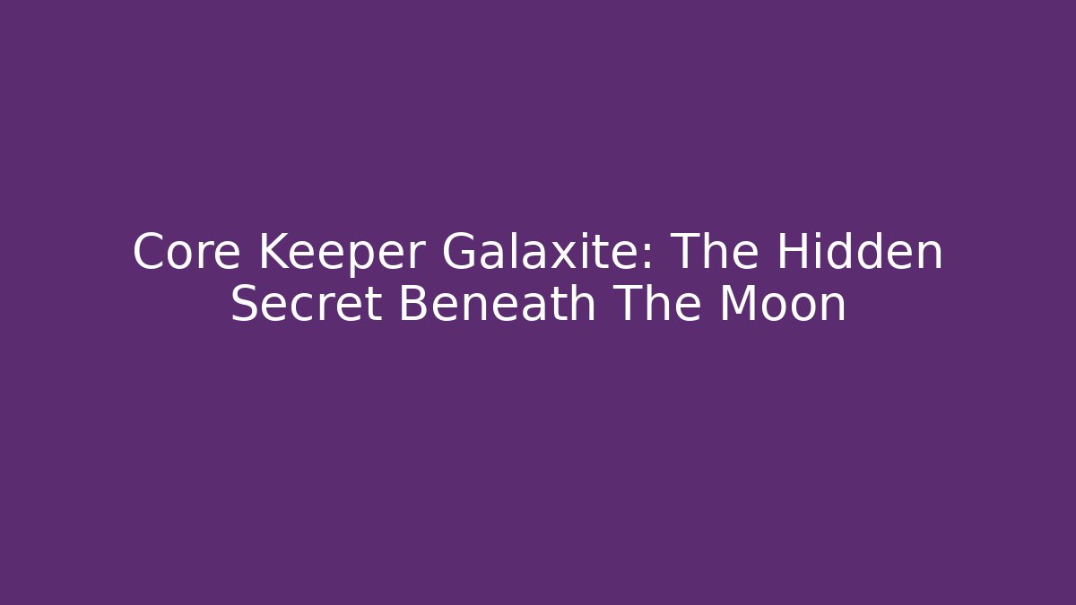 Core Keeper Galaxite: The Hidden Secret Beneath The Moon