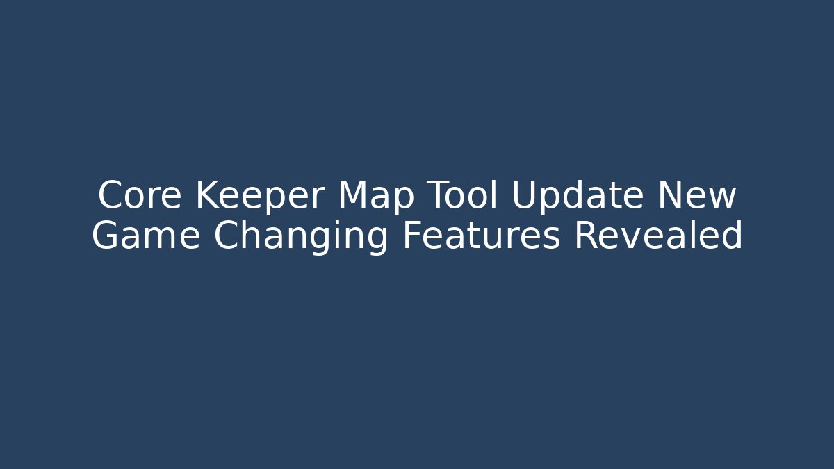Core Keeper Map Tool Update New Game Changing Features Revealed