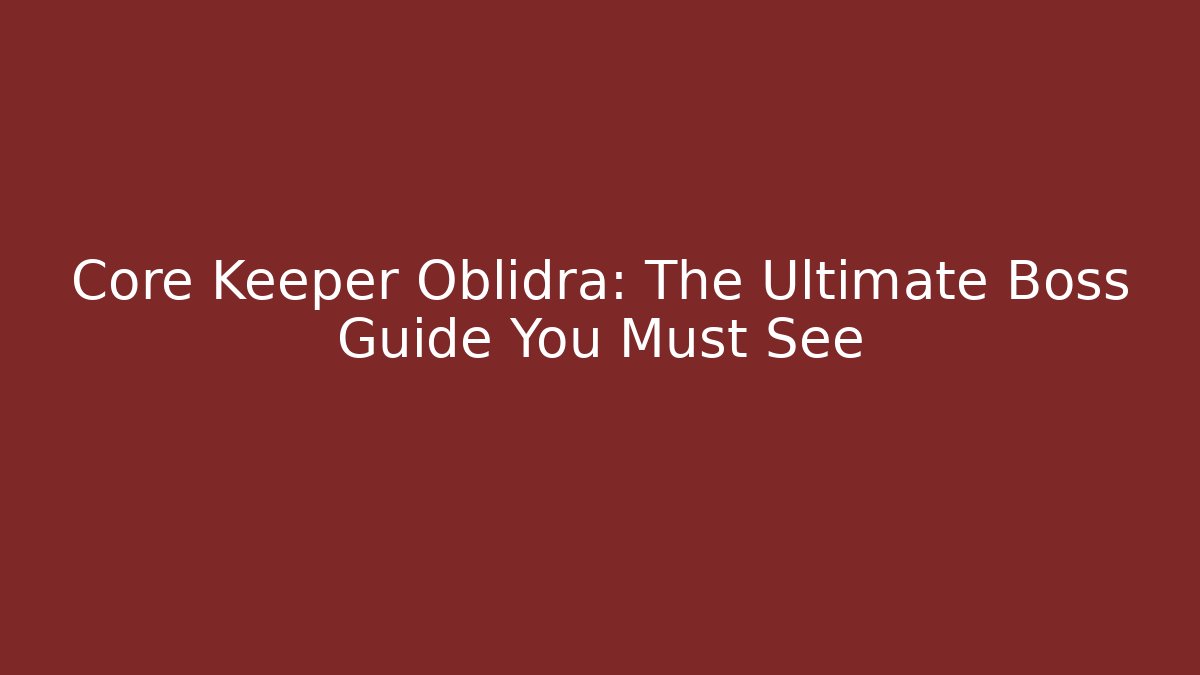 Core Keeper Oblidra: The Ultimate Boss Guide You Must See