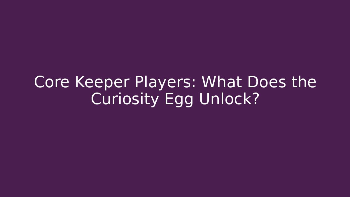 Core Keeper Players: What Does the Curiosity Egg Unlock?