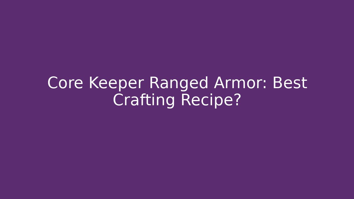 Core Keeper Ranged Armor: Best Crafting Recipe?
