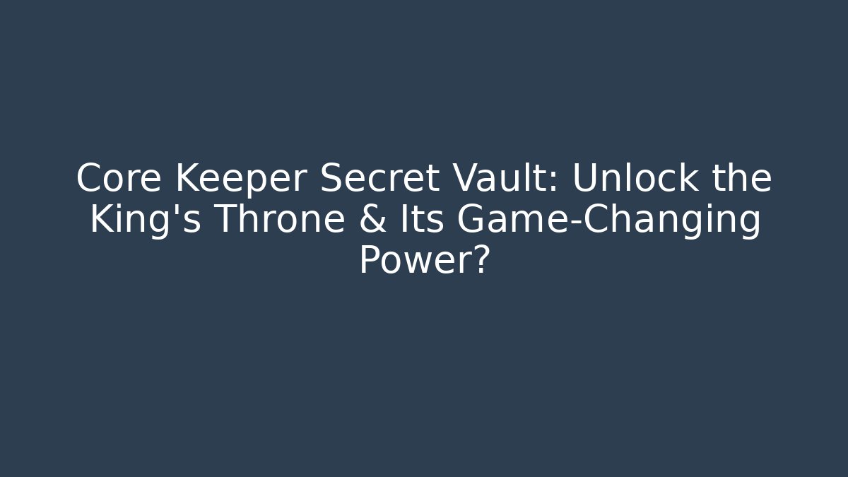 Core Keeper Secret Vault: Unlock the King's Throne & Its Game-Changing Power?