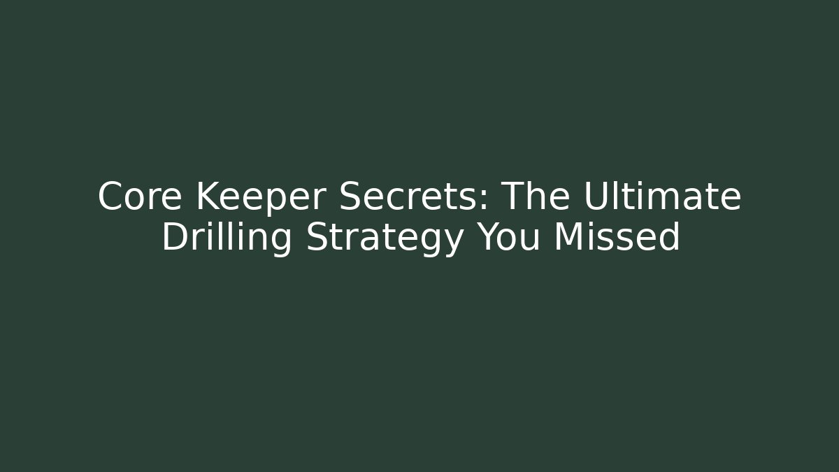 Core Keeper Secrets: The Ultimate Drilling Strategy You Missed